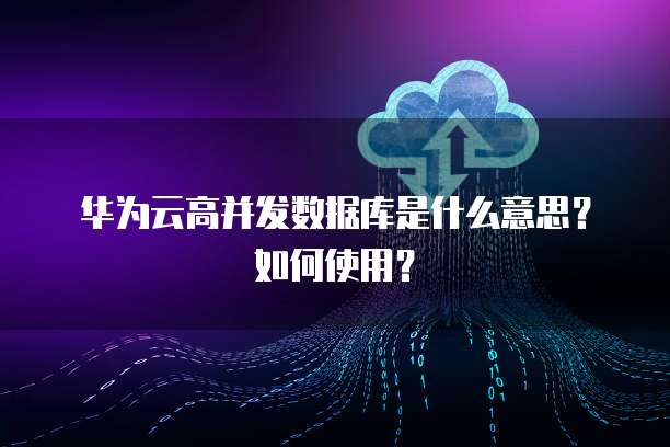 華為數(shù)據(jù)庫 高并發(fā)場景下的數(shù)據(jù)處理與存儲支持服務(wù)